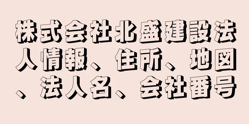 株式会社北盛建設法人情報、住所、地図、法人名、会社番号