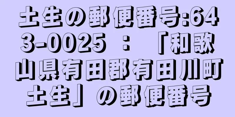 土生の郵便番号:643-0025 ： 「和歌山県有田郡有田川町土生」の郵便番号