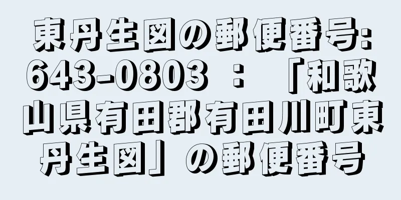 東丹生図の郵便番号:643-0803 ： 「和歌山県有田郡有田川町東丹生図」の郵便番号