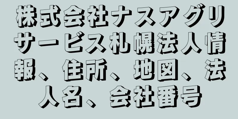 株式会社ナスアグリサービス札幌法人情報、住所、地図、法人名、会社番号