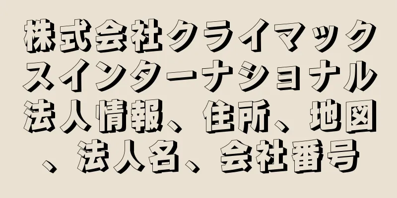 株式会社クライマックスインターナショナル法人情報、住所、地図、法人名、会社番号