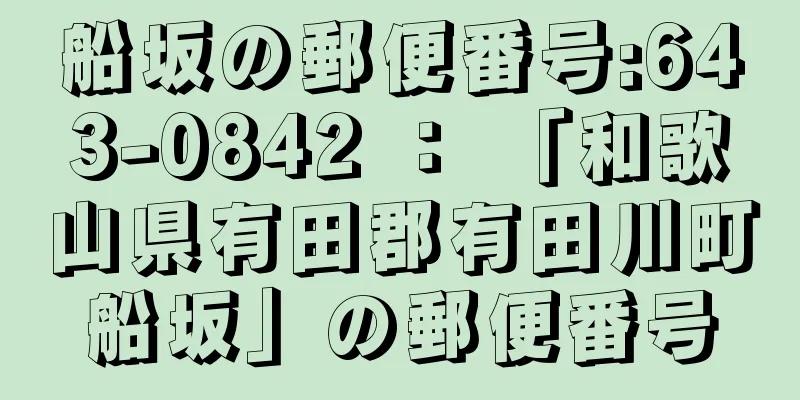 船坂の郵便番号:643-0842 ： 「和歌山県有田郡有田川町船坂」の郵便番号