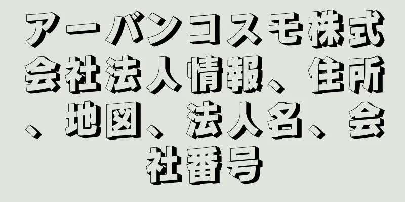 アーバンコスモ株式会社法人情報、住所、地図、法人名、会社番号