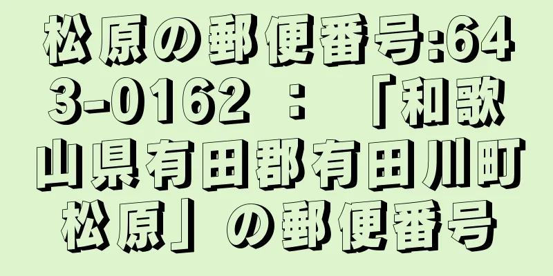 松原の郵便番号:643-0162 ： 「和歌山県有田郡有田川町松原」の郵便番号