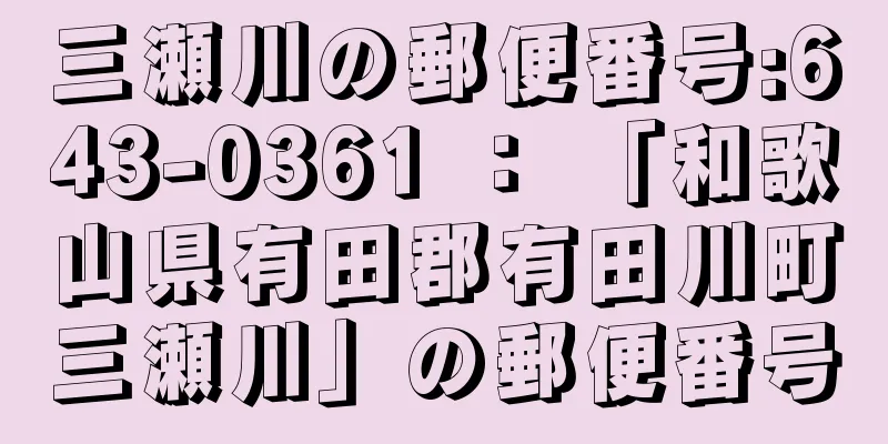 三瀬川の郵便番号:643-0361 ： 「和歌山県有田郡有田川町三瀬川」の郵便番号