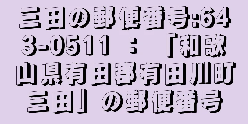 三田の郵便番号:643-0511 ： 「和歌山県有田郡有田川町三田」の郵便番号