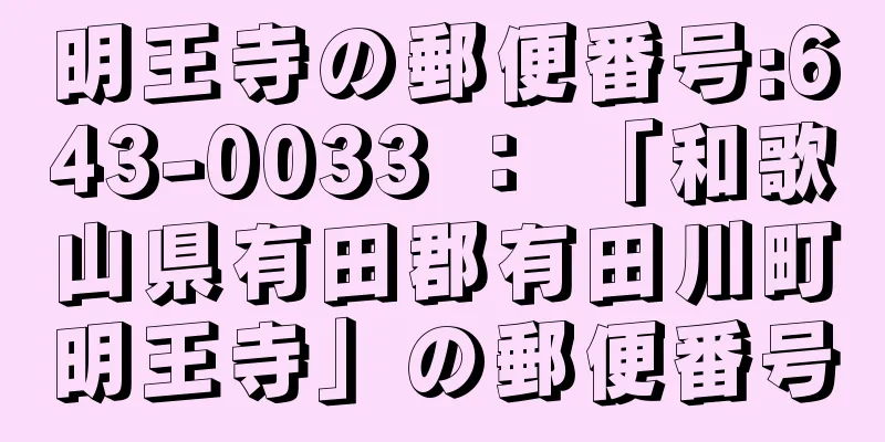 明王寺の郵便番号:643-0033 ： 「和歌山県有田郡有田川町明王寺」の郵便番号