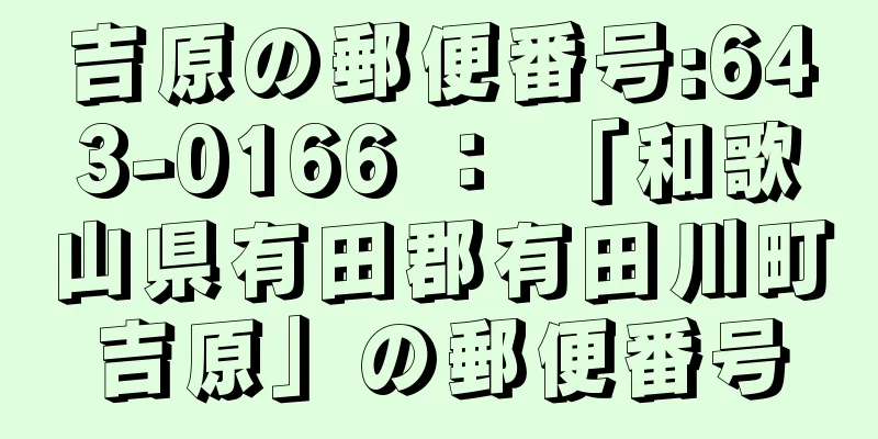 吉原の郵便番号:643-0166 ： 「和歌山県有田郡有田川町吉原」の郵便番号