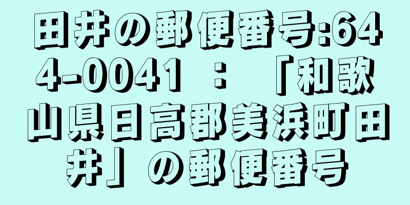 田井の郵便番号:644-0041 ： 「和歌山県日高郡美浜町田井」の郵便番号