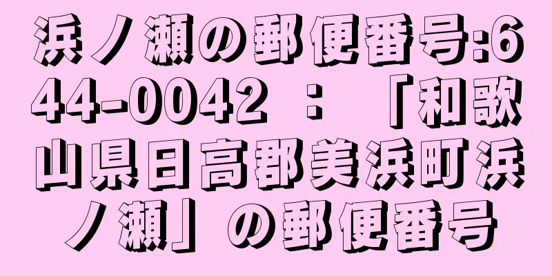 浜ノ瀬の郵便番号:644-0042 ： 「和歌山県日高郡美浜町浜ノ瀬」の郵便番号