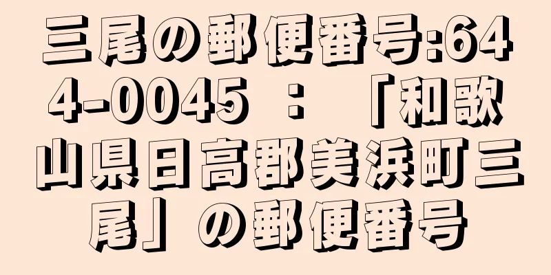 三尾の郵便番号:644-0045 ： 「和歌山県日高郡美浜町三尾」の郵便番号