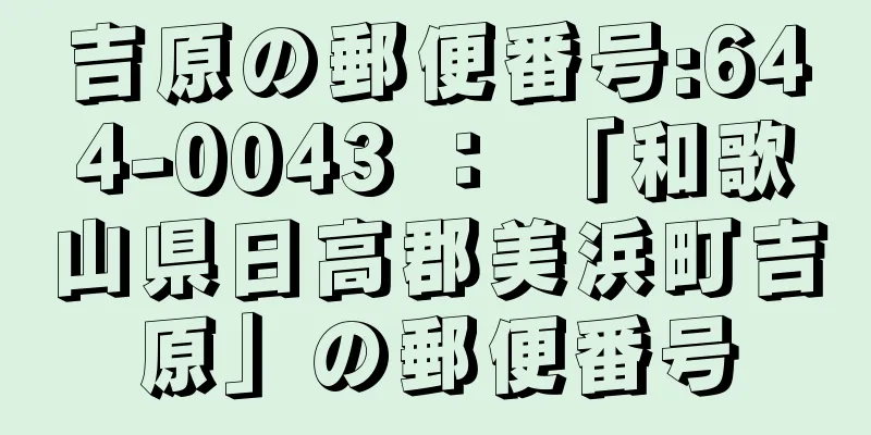 吉原の郵便番号:644-0043 ： 「和歌山県日高郡美浜町吉原」の郵便番号