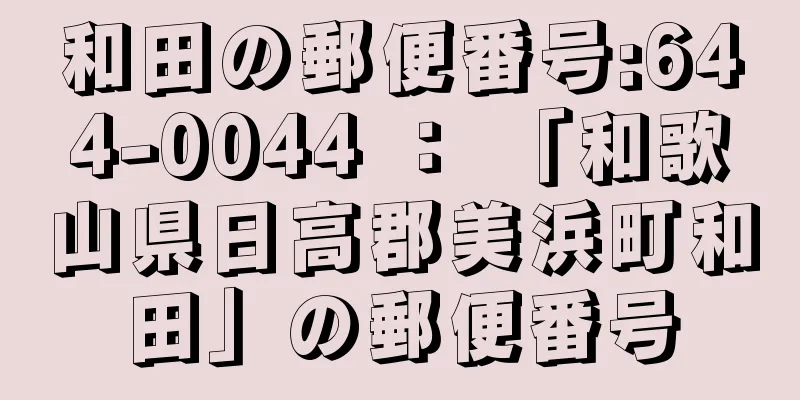 和田の郵便番号:644-0044 ： 「和歌山県日高郡美浜町和田」の郵便番号