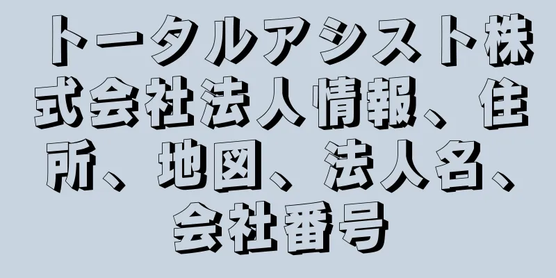 トータルアシスト株式会社法人情報、住所、地図、法人名、会社番号