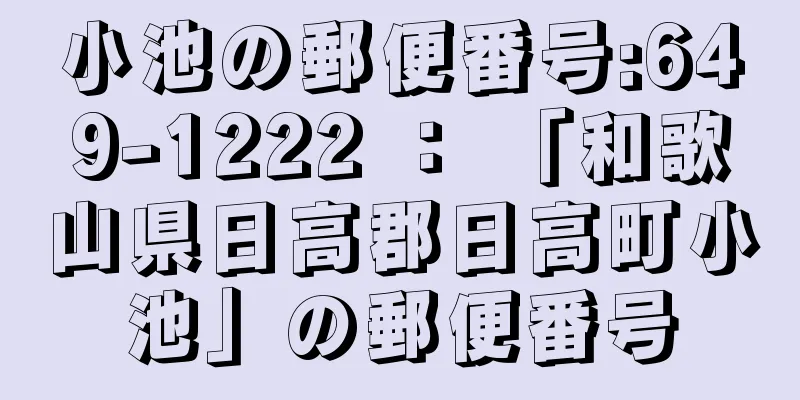 小池の郵便番号:649-1222 ： 「和歌山県日高郡日高町小池」の郵便番号