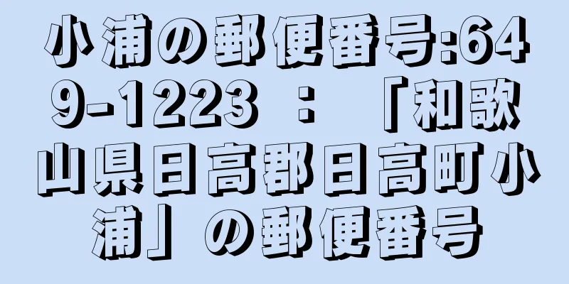 小浦の郵便番号:649-1223 ： 「和歌山県日高郡日高町小浦」の郵便番号