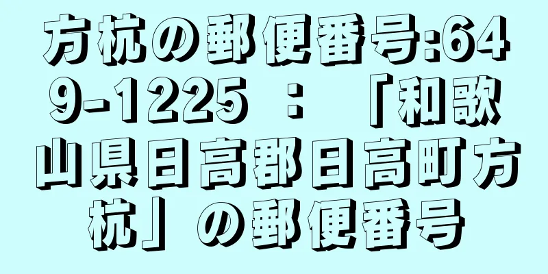 方杭の郵便番号:649-1225 ： 「和歌山県日高郡日高町方杭」の郵便番号