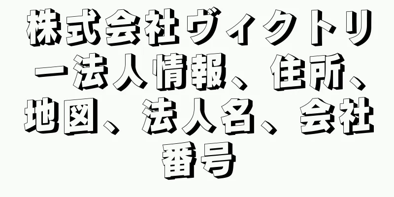 株式会社ヴィクトリー法人情報、住所、地図、法人名、会社番号