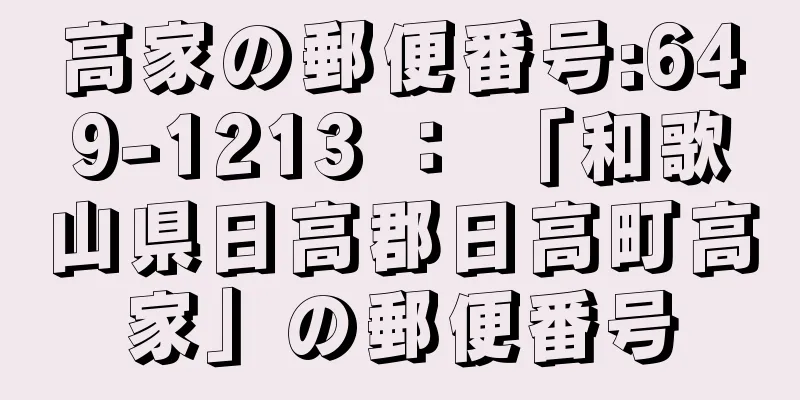 高家の郵便番号:649-1213 ： 「和歌山県日高郡日高町高家」の郵便番号