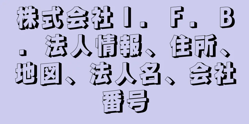 株式会社Ｉ．Ｆ．Ｂ．法人情報、住所、地図、法人名、会社番号