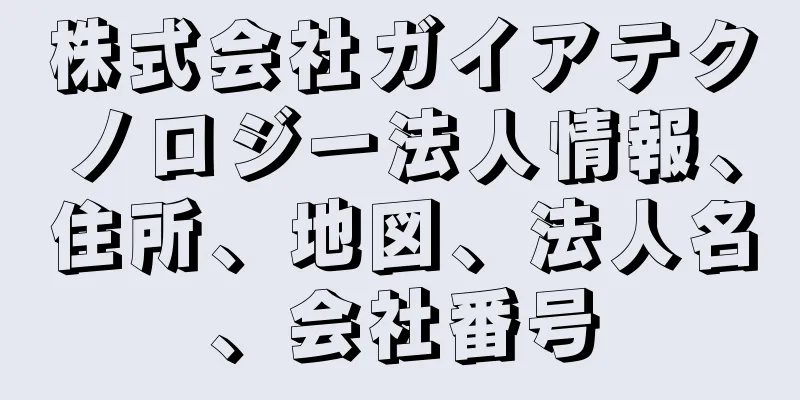 株式会社ガイアテクノロジー法人情報、住所、地図、法人名、会社番号