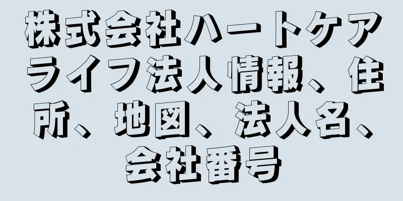 株式会社ハートケアライフ法人情報、住所、地図、法人名、会社番号