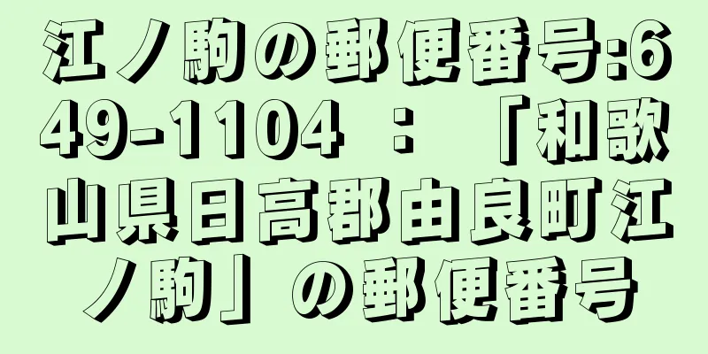 江ノ駒の郵便番号:649-1104 ： 「和歌山県日高郡由良町江ノ駒」の郵便番号