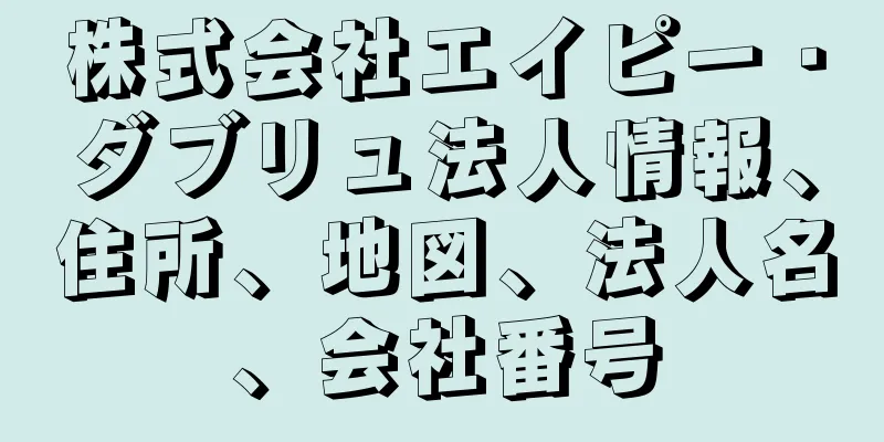 株式会社エイピー・ダブリュ法人情報、住所、地図、法人名、会社番号