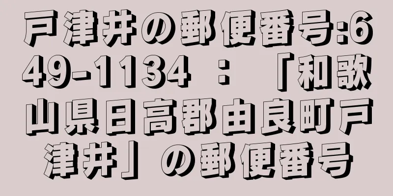 戸津井の郵便番号:649-1134 ： 「和歌山県日高郡由良町戸津井」の郵便番号