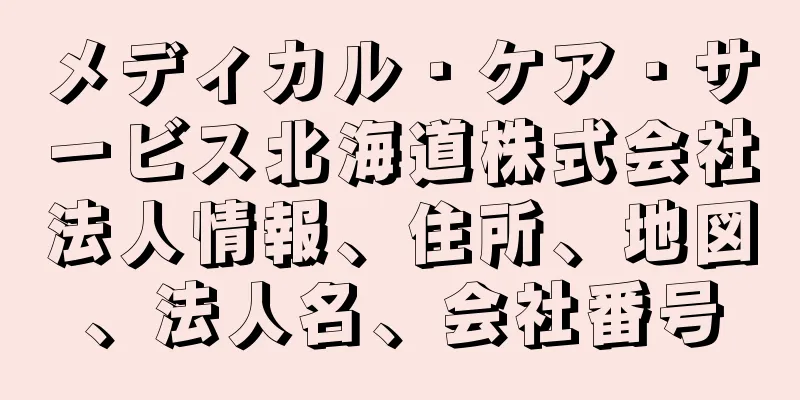 メディカル・ケア・サービス北海道株式会社法人情報、住所、地図、法人名、会社番号