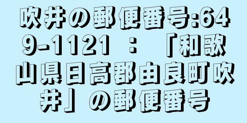 吹井の郵便番号:649-1121 ： 「和歌山県日高郡由良町吹井」の郵便番号