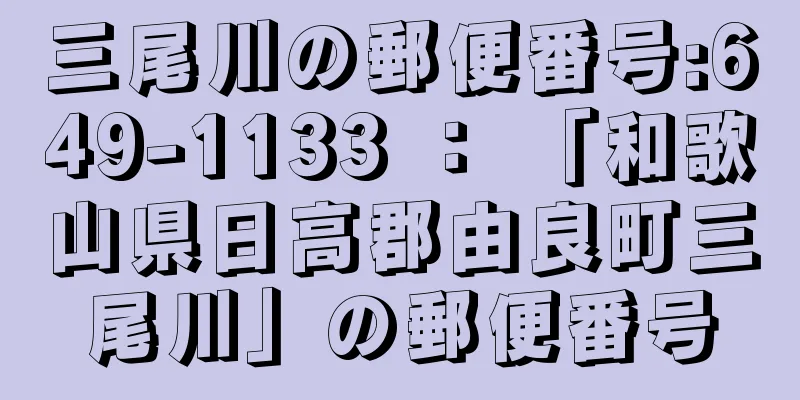 三尾川の郵便番号:649-1133 ： 「和歌山県日高郡由良町三尾川」の郵便番号