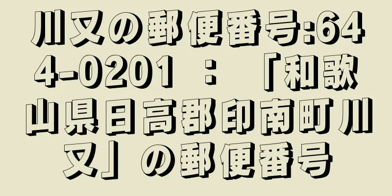 川又の郵便番号:644-0201 ： 「和歌山県日高郡印南町川又」の郵便番号