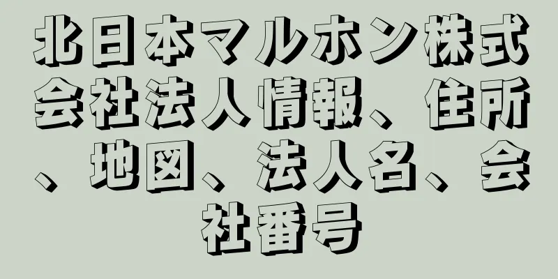 北日本マルホン株式会社法人情報、住所、地図、法人名、会社番号