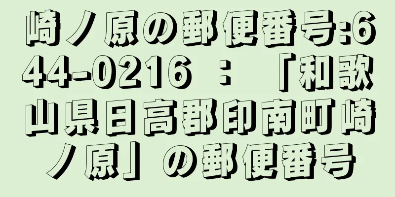 崎ノ原の郵便番号:644-0216 ： 「和歌山県日高郡印南町崎ノ原」の郵便番号