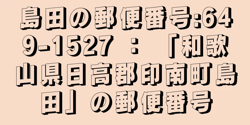 島田の郵便番号:649-1527 ： 「和歌山県日高郡印南町島田」の郵便番号