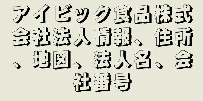 アイビック食品株式会社法人情報、住所、地図、法人名、会社番号