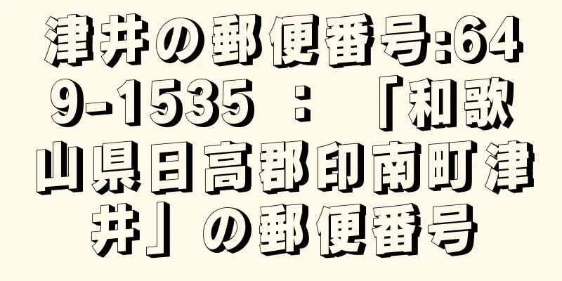 津井の郵便番号:649-1535 ： 「和歌山県日高郡印南町津井」の郵便番号