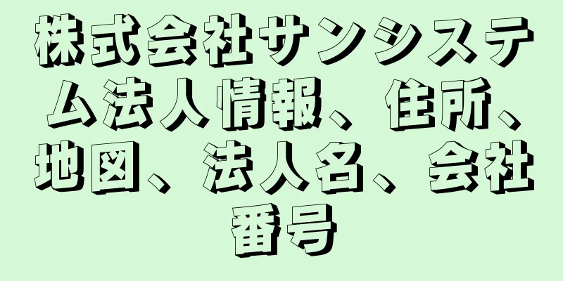 株式会社サンシステム法人情報、住所、地図、法人名、会社番号