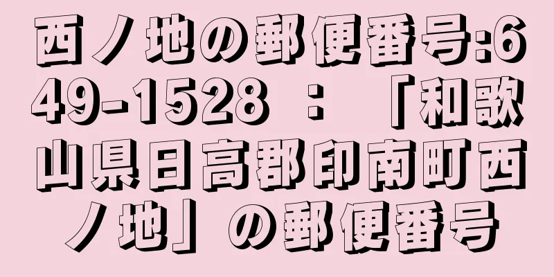 西ノ地の郵便番号:649-1528 ： 「和歌山県日高郡印南町西ノ地」の郵便番号