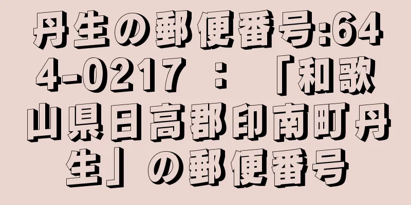 丹生の郵便番号:644-0217 ： 「和歌山県日高郡印南町丹生」の郵便番号