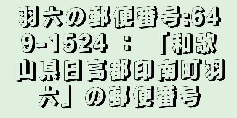 羽六の郵便番号:649-1524 ： 「和歌山県日高郡印南町羽六」の郵便番号