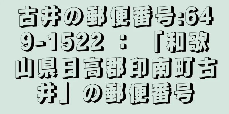 古井の郵便番号:649-1522 ： 「和歌山県日高郡印南町古井」の郵便番号