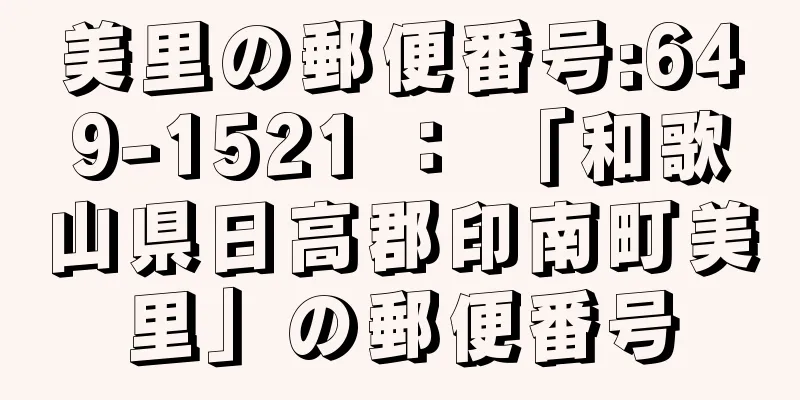 美里の郵便番号:649-1521 ： 「和歌山県日高郡印南町美里」の郵便番号