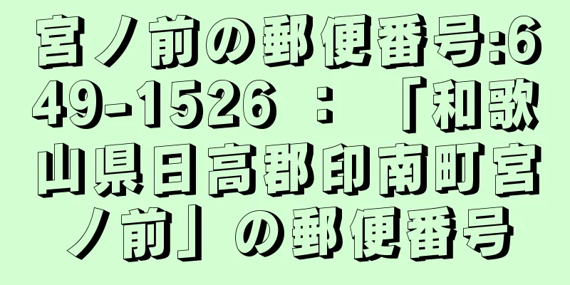 宮ノ前の郵便番号:649-1526 ： 「和歌山県日高郡印南町宮ノ前」の郵便番号