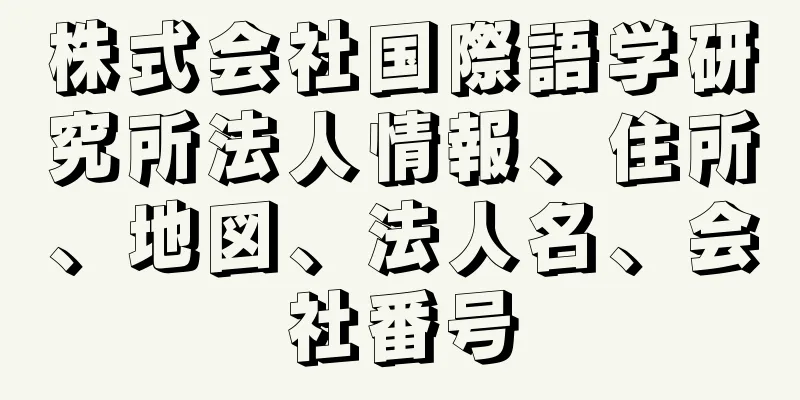 株式会社国際語学研究所法人情報、住所、地図、法人名、会社番号