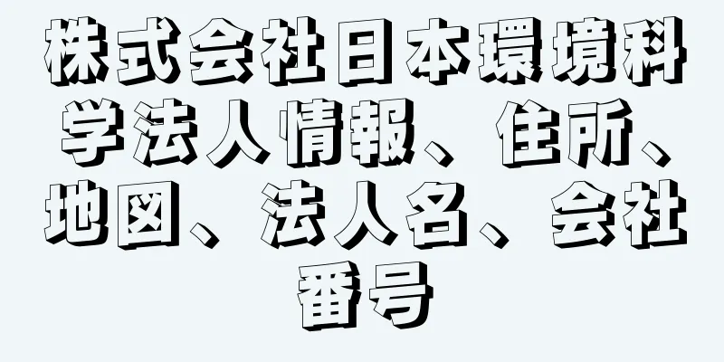 株式会社日本環境科学法人情報、住所、地図、法人名、会社番号