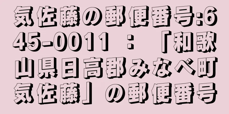 気佐藤の郵便番号:645-0011 ： 「和歌山県日高郡みなべ町気佐藤」の郵便番号