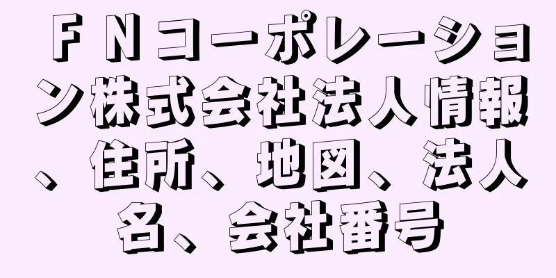 ＦＮコーポレーション株式会社法人情報、住所、地図、法人名、会社番号