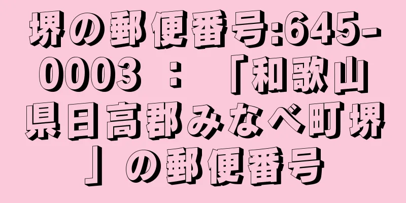 堺の郵便番号:645-0003 ： 「和歌山県日高郡みなべ町堺」の郵便番号